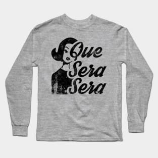 Que Sera, Sera - Whatever Will Be, Will Be! Long Sleeve T-Shirt
